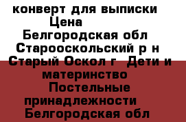 конверт для выписки › Цена ­ 1 500 - Белгородская обл., Старооскольский р-н, Старый Оскол г. Дети и материнство » Постельные принадлежности   . Белгородская обл.